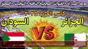 القنوات المفتوحة الناقلة لمباراة الجزائر والسودان على النايل سات في كأس العرب وبرنامج التعليق